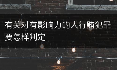 有关对有影响力的人行贿犯罪要怎样判定