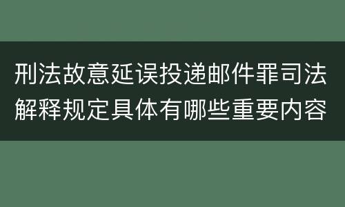 刑法故意延误投递邮件罪司法解释规定具体有哪些重要内容
