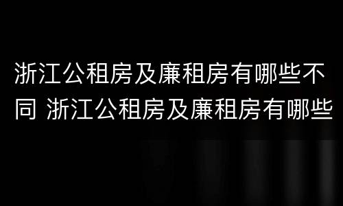 浙江公租房及廉租房有哪些不同 浙江公租房及廉租房有哪些不同点