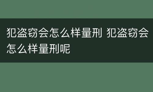 犯盗窃会怎么样量刑 犯盗窃会怎么样量刑呢