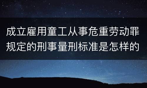 成立雇用童工从事危重劳动罪规定的刑事量刑标准是怎样的