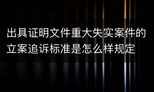出具证明文件重大失实案件的立案追诉标准是怎么样规定