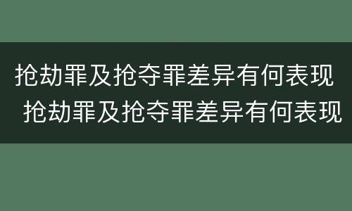 抢劫罪及抢夺罪差异有何表现 抢劫罪及抢夺罪差异有何表现