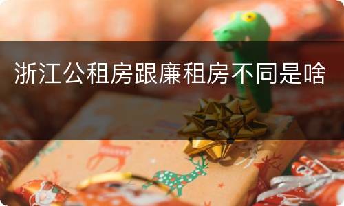 浙江公租房跟廉租房不同是啥
