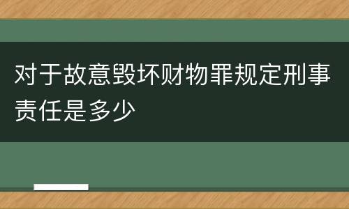 对于故意毁坏财物罪规定刑事责任是多少