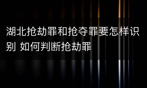 湖北抢劫罪和抢夺罪要怎样识别 如何判断抢劫罪