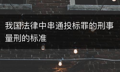 我国法律中串通投标罪的刑事量刑的标准
