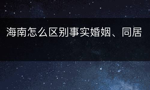 海南怎么区别事实婚姻、同居