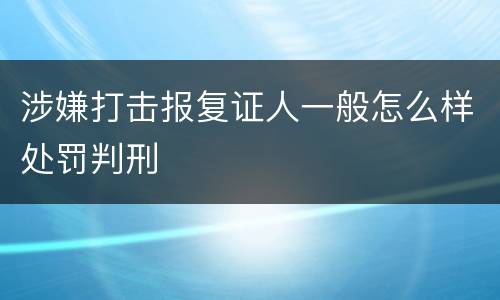 涉嫌打击报复证人一般怎么样处罚判刑
