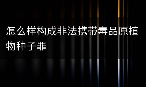 怎么样构成非法携带毒品原植物种子罪