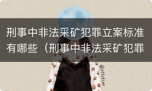 刑事中非法采矿犯罪立案标准有哪些（刑事中非法采矿犯罪立案标准有哪些内容）