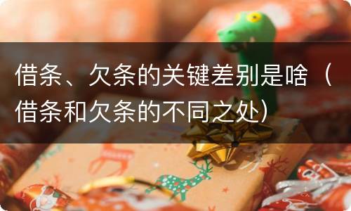 借条、欠条的关键差别是啥（借条和欠条的不同之处）