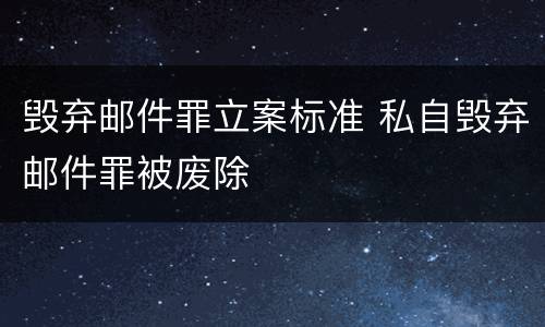 毁弃邮件罪立案标准 私自毁弃邮件罪被废除