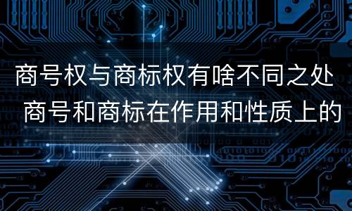 商号权与商标权有啥不同之处 商号和商标在作用和性质上的区别