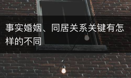 事实婚姻、同居关系关键有怎样的不同