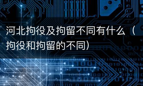 河北拘役及拘留不同有什么（拘役和拘留的不同）