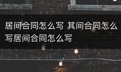 居间合同怎么写 其间合同怎么写居间合同怎么写