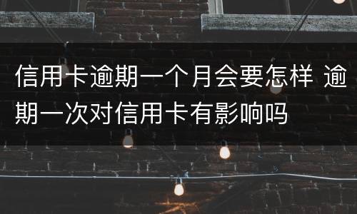 信用卡逾期一个月会要怎样 逾期一次对信用卡有影响吗