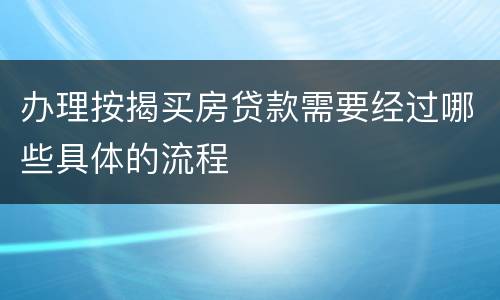 办理按揭买房贷款需要经过哪些具体的流程
