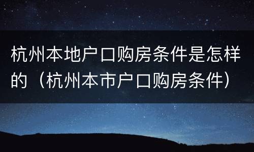 杭州本地户口购房条件是怎样的（杭州本市户口购房条件）