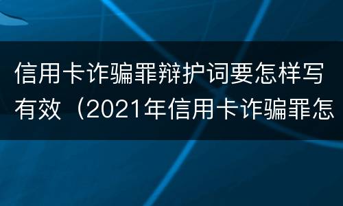 信用卡诈骗罪辩护词要怎样写有效（2021年信用卡诈骗罪怎么认定）