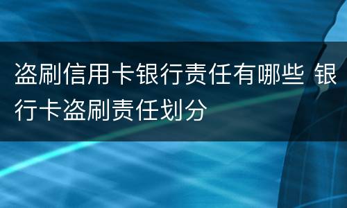 盗刷信用卡银行责任有哪些 银行卡盗刷责任划分