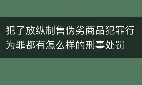 犯了放纵制售伪劣商品犯罪行为罪都有怎么样的刑事处罚