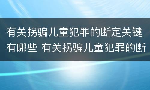 有关拐骗儿童犯罪的断定关键有哪些 有关拐骗儿童犯罪的断定关键有哪些
