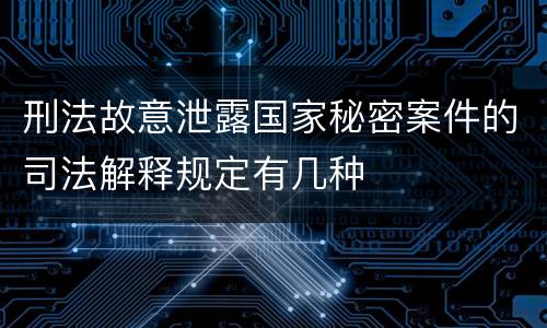 刑法故意泄露国家秘密案件的司法解释规定有几种