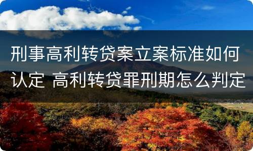 刑事高利转贷案立案标准如何认定 高利转贷罪刑期怎么判定的