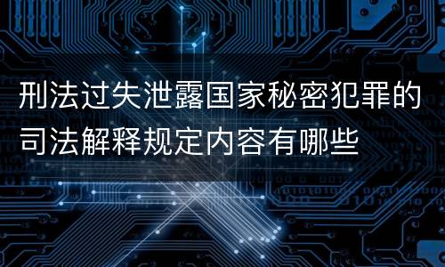 刑法过失泄露国家秘密犯罪的司法解释规定内容有哪些