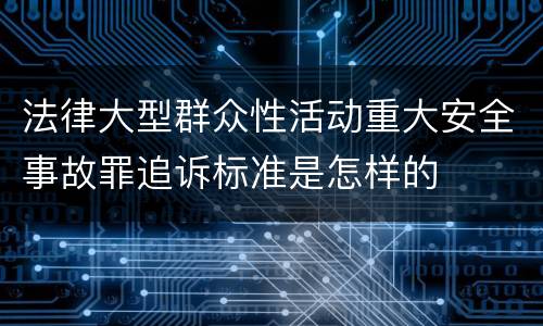 法律大型群众性活动重大安全事故罪追诉标准是怎样的