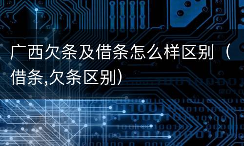 广西欠条及借条怎么样区别（借条,欠条区别）