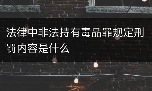 法律中非法持有毒品罪规定刑罚内容是什么