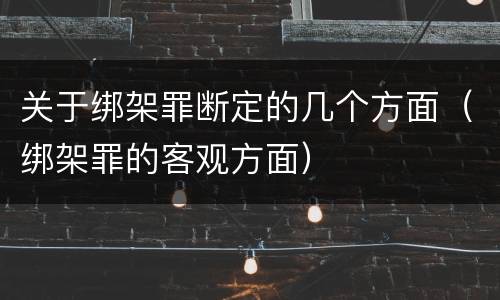 关于绑架罪断定的几个方面（绑架罪的客观方面）