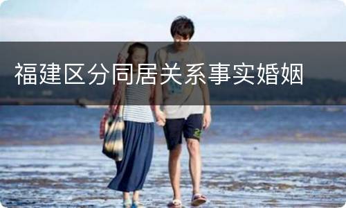 福建区分同居关系事实婚姻