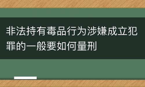 非法持有毒品行为涉嫌成立犯罪的一般要如何量刑
