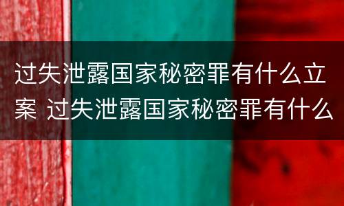 过失泄露国家秘密罪有什么立案 过失泄露国家秘密罪有什么立案条件