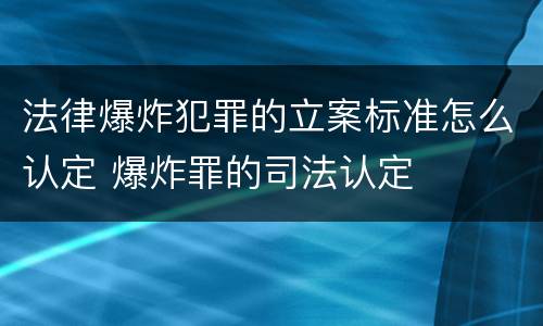 法律爆炸犯罪的立案标准怎么认定 爆炸罪的司法认定