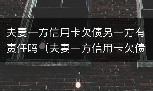 夫妻一方信用卡欠债另一方有责任吗（夫妻一方信用卡欠债另一方有责任吗）