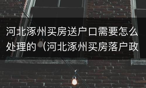 河北涿州买房送户口需要怎么处理的（河北涿州买房落户政策）