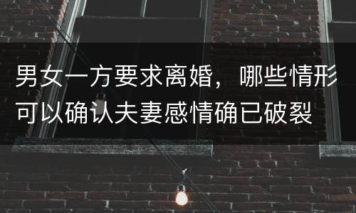 男女一方要求离婚，哪些情形可以确认夫妻感情确已破裂
