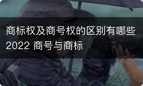 商标权及商号权的区别有哪些2022 商号与商标