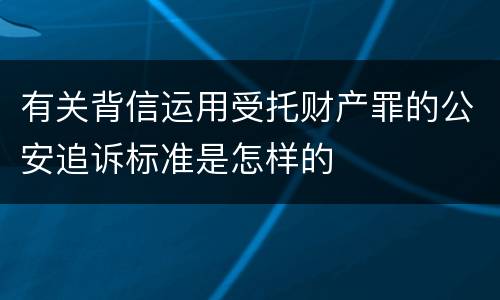 有关背信运用受托财产罪的公安追诉标准是怎样的