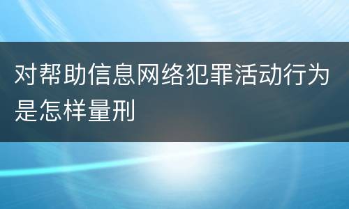 对帮助信息网络犯罪活动行为是怎样量刑