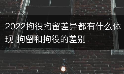 2022拘役拘留差异都有什么体现 拘留和拘役的差别