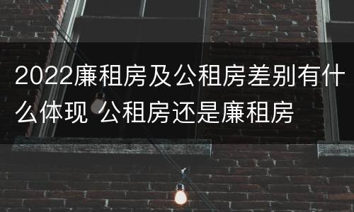 2022廉租房及公租房差别有什么体现 公租房还是廉租房