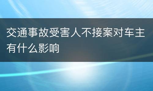 交通事故受害人不接案对车主有什么影响