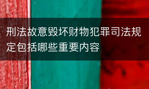 刑法故意毁坏财物犯罪司法规定包括哪些重要内容
