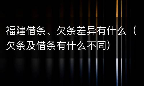 福建借条、欠条差异有什么（欠条及借条有什么不同）